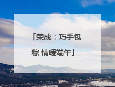 荣成：巧手包粽 情暖端午