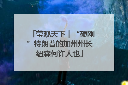 莹观天下｜“硬刚”特朗普的加州州长纽森何许人也