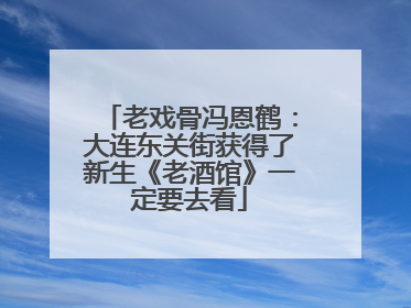 老戏骨冯恩鹤：大连东关街获得了新生《老酒馆》一定要去看