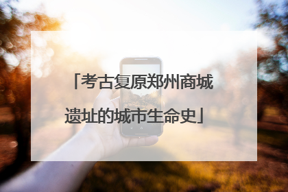 考古复原郑州商城遗址的城市生命史