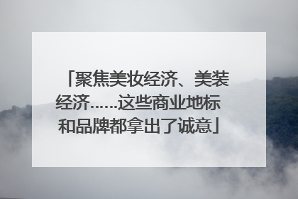 聚焦美妆经济、美装经济……这些商业地标和品牌都拿出了诚意