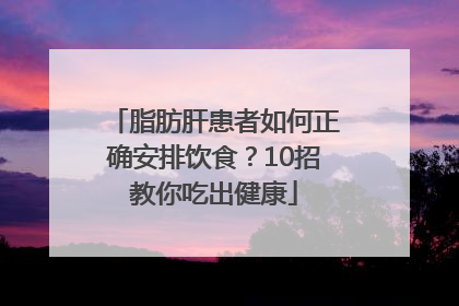 脂肪肝患者如何正确安排饮食？10招教你吃出健康