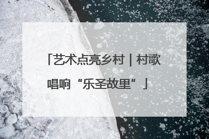 艺术点亮乡村｜村歌唱响“乐圣故里”