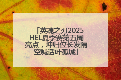 英魂之刃2025HEL夏季赛第五周亮点，坤归位长发隔空喊话叶孤城