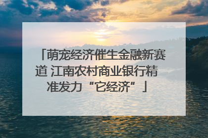 萌宠经济催生金融新赛道 江南农村商业银行精准发力“它经济”