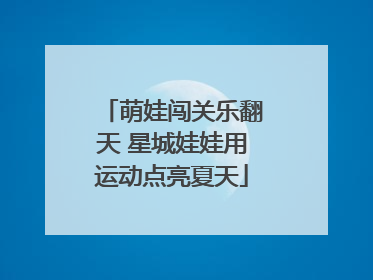 萌娃闯关乐翻天 星城娃娃用运动点亮夏天