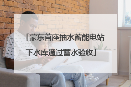 蒙东首座抽水蓄能电站下水库通过蓄水验收