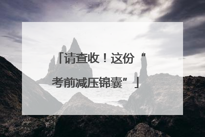 请查收！这份“考前减压锦囊”