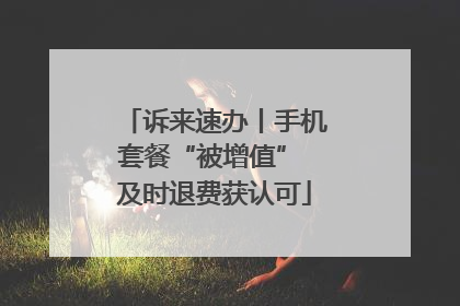 诉来速办丨手机套餐“被增值” 及时退费获认可