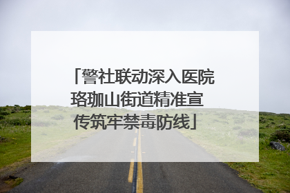警社联动深入医院 珞珈山街道精准宣传筑牢禁毒防线