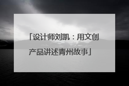 设计师刘凯：用文创产品讲述青州故事