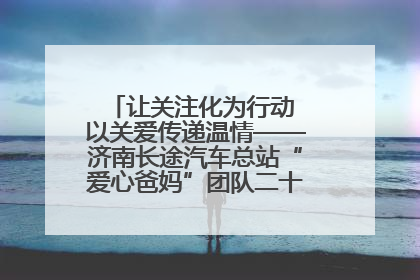 让关注化为行动 以关爱传递温情——济南长途汽车总站“爱心爸妈”团队二十七载温情接力
