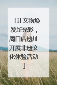 让文物焕发新光彩，周口店遗址开展非遗文化体验活动