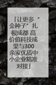 让更多“金种子”扎根成都 高价值科技成果与300余家优质中小企业精准对接