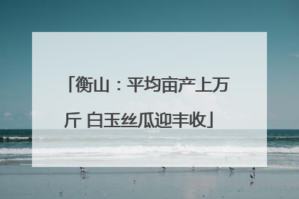 衡山：平均亩产上万斤 白玉丝瓜迎丰收