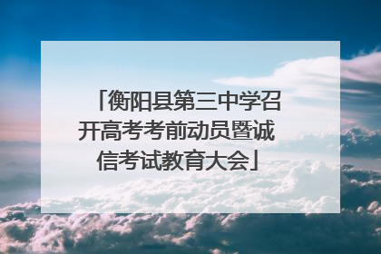 衡阳县第三中学召开高考考前动员暨诚信考试教育大会