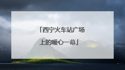 西宁火车站广场上的暖心一幕