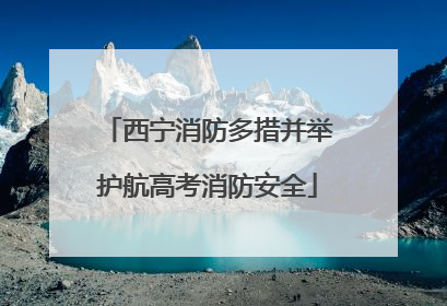 西宁消防多措并举护航高考消防安全