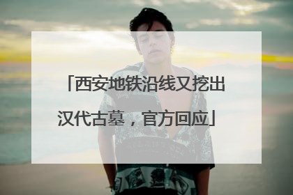 西安地铁沿线又挖出汉代古墓，官方回应
