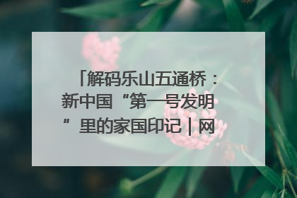解码乐山五通桥：新中国“第一号发明”里的家国印记｜网络名人四川行