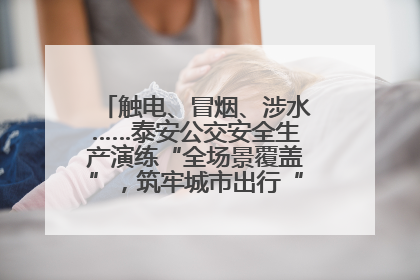 触电、冒烟、涉水……泰安公交安全生产演练“全场景覆盖”，筑牢城市出行“安全生命线”