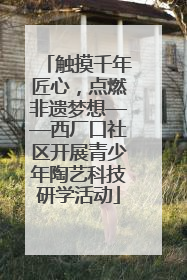 触摸千年匠心，点燃非遗梦想——西厂口社区开展青少年陶艺科技研学活动