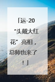 运-20“头戴大红花”亮相，总师也来了！