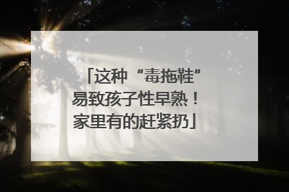 这种“毒拖鞋”易致孩子性早熟！家里有的赶紧扔