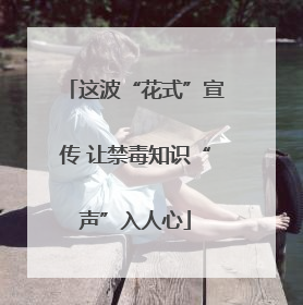 这波“花式”宣传 让禁毒知识“声”入人心