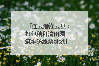 连云港灌云县：打包秸秆清田园 筑牢防线禁焚烧