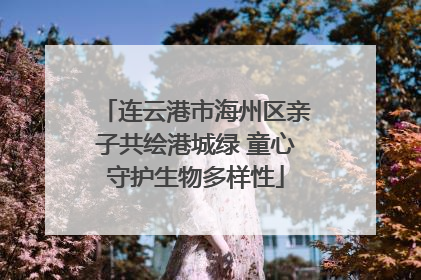连云港市海州区亲子共绘港城绿 童心守护生物多样性