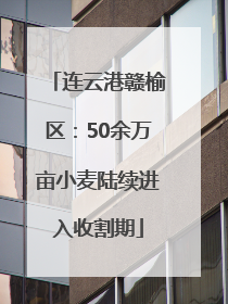 连云港赣榆区：50余万亩小麦陆续进入收割期