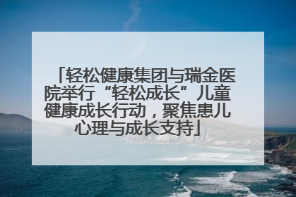 轻松健康集团与瑞金医院举行“轻松成长”儿童健康成长行动，聚焦患儿心理与成长支持
