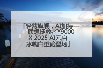 轻薄旗舰，AI加持——联想拯救者Y9000X 2025 AI元启冰魄白重磅登场