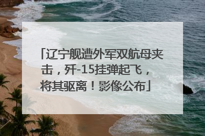 辽宁舰遭外军双航母夹击，歼-15挂弹起飞，将其驱离！影像公布
