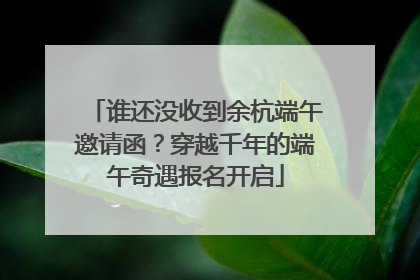 谁还没收到余杭端午邀请函？穿越千年的端午奇遇报名开启