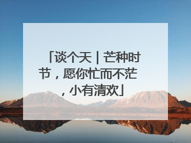 谈个天｜芒种时节，愿你忙而不茫，小有清欢