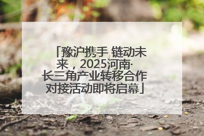 豫沪携手 链动未来，2025河南·长三角产业转移合作对接活动即将启幕
