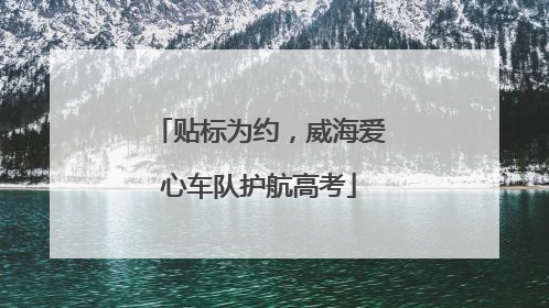 贴标为约，威海爱心车队护航高考