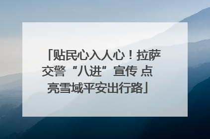 贴民心入人心！拉萨交警“八进”宣传 点亮雪域平安出行路