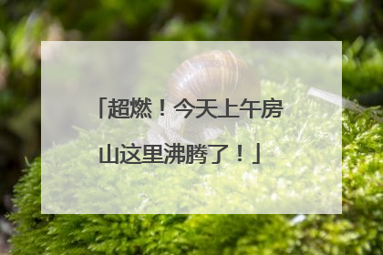 超燃！今天上午房山这里沸腾了！