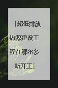 超低排放热源建设工程在鄂尔多斯开工