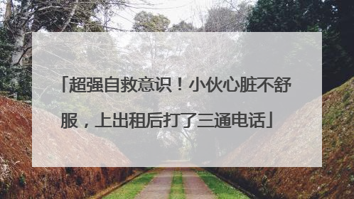 超强自救意识！小伙心脏不舒服，上出租后打了三通电话