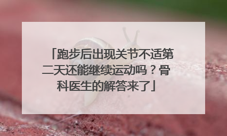 跑步后出现关节不适第二天还能继续运动吗？骨科医生的解答来了