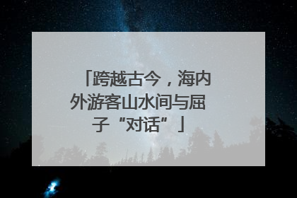 跨越古今，海内外游客山水间与屈子“对话”