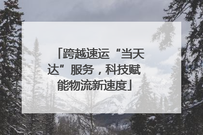 跨越速运“当天达”服务，科技赋能物流新速度