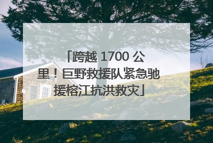 跨越 1700 公里！巨野救援队紧急驰援榕江抗洪救灾
