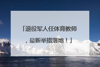 退役军人任体育教师，最新举措落地！