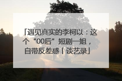 遇见真实的李柯以：这个“00后”短剧一姐，自带反差感丨谈艺录