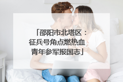 邵阳市北塔区：征兵号角点燃热血青年参军报国志